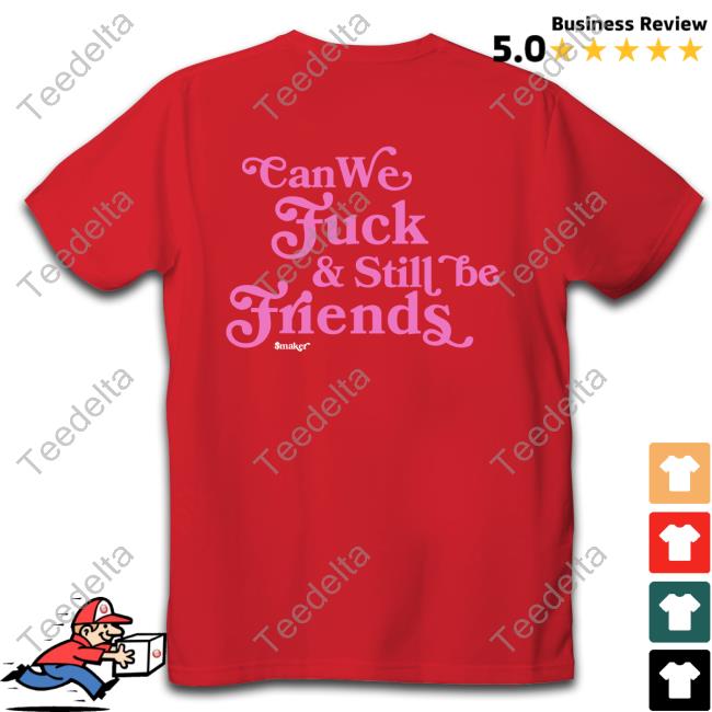 Shirts That Go Hard Can We Fuck & Still Be Friends $Maker Shirt