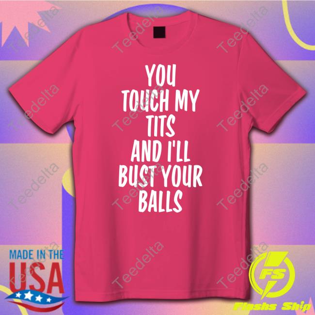 You Touch My Tits And I’Ll Bust Your Balls Long Sleeve Tee Shirtsthtgohard