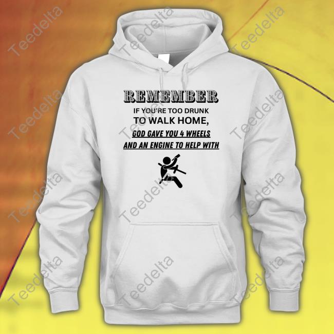 Remember If You're Too Drunk To Walk Home T-Shirt Degenerated Shop