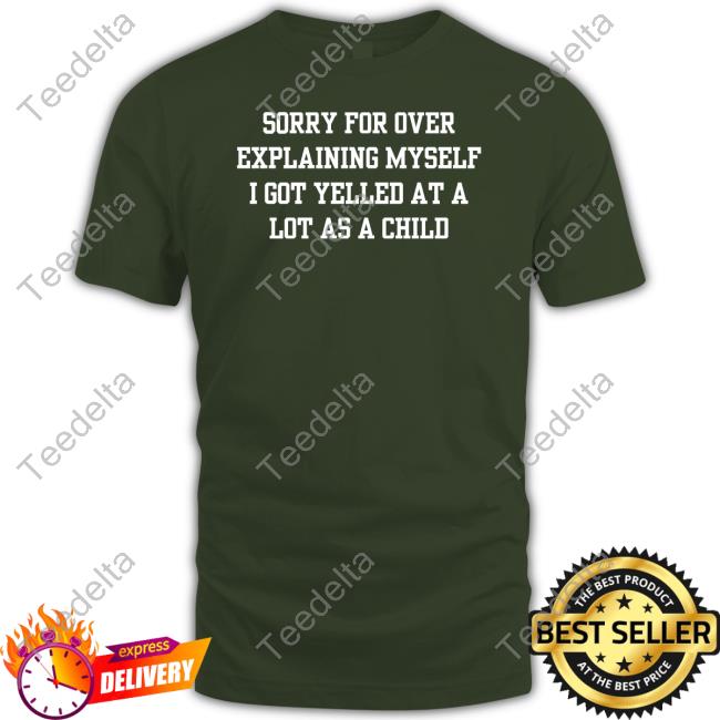 Doublecrossclothingco Sorry For Over Explaining Myself I Got Yelled At A Lot As A Child Tee