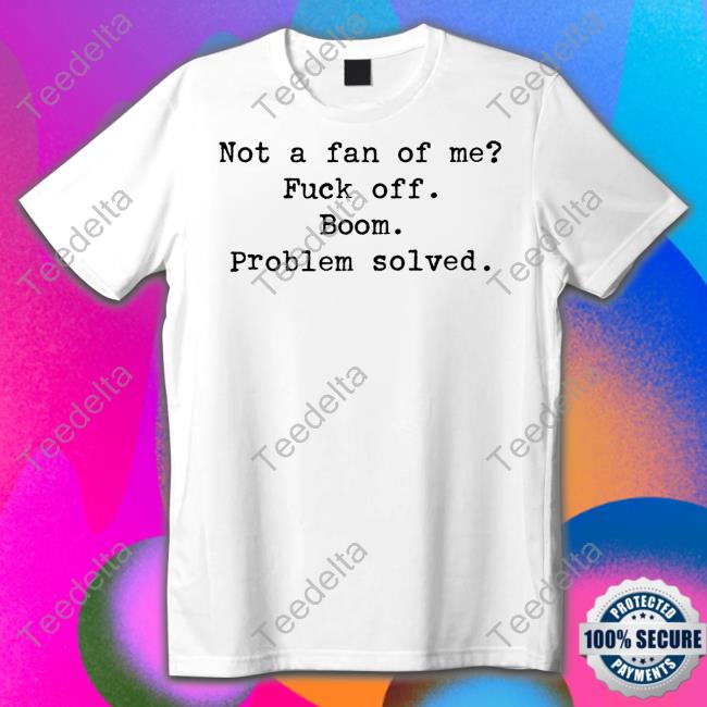 Oh Hey It's Me Not A Fan Of Me Fuck Off Boom Problem Solved Tee Brown_Eyed_Gal1