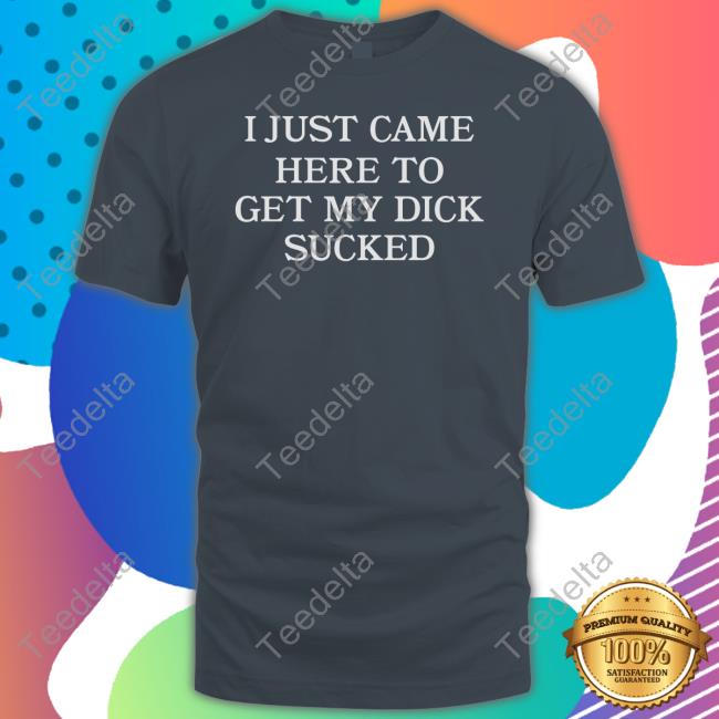 Wicked Naughty I Just Came Here To Get My Dick Sucked Long Sleeve Tee Shirt