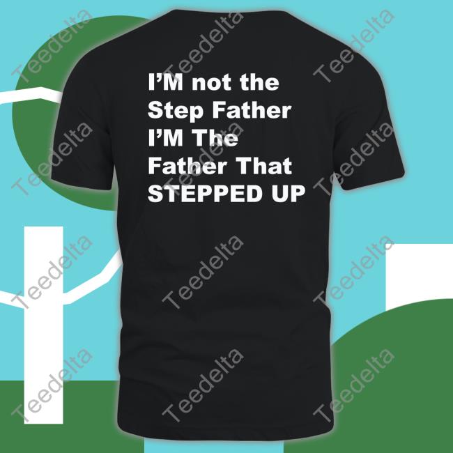 Kingamiyahscott I'm Not The Step Father I'm The Father That Stepped Up Shirt