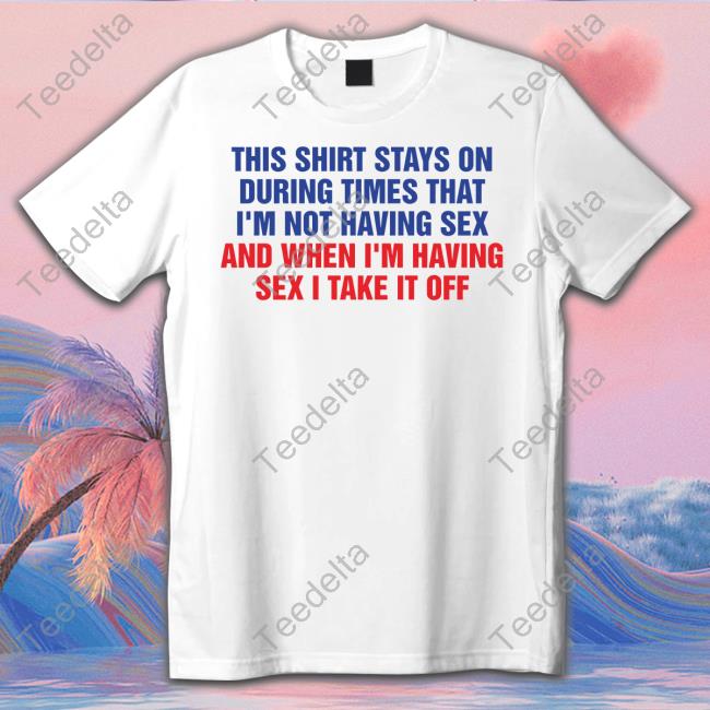 This Shirt Stays On During Times That I'm Not Having Sex Tee Official This Shirt Stays On During Times That I'm Not Having Sex Hooded Sweatshirt