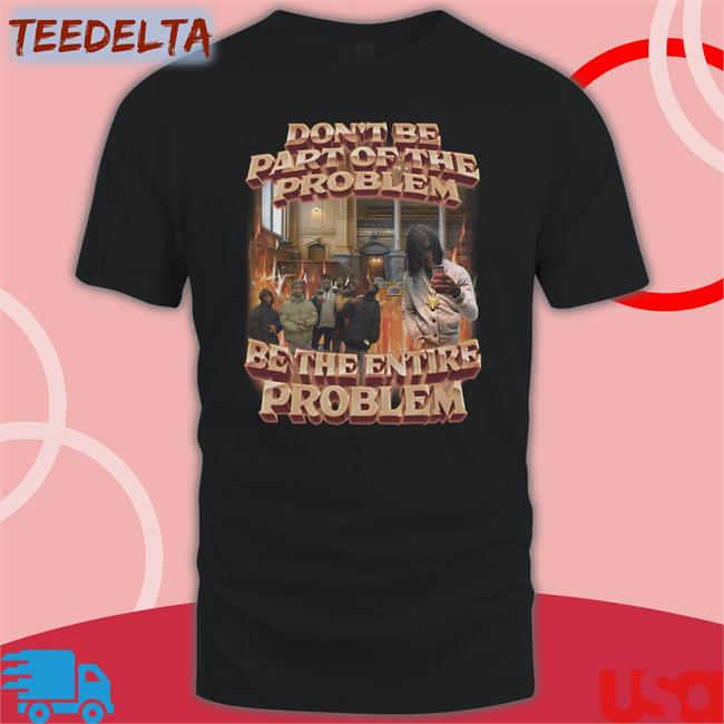 Swagstimulus Don't Be Part Of The Problem Be The Entire Problem Shirt