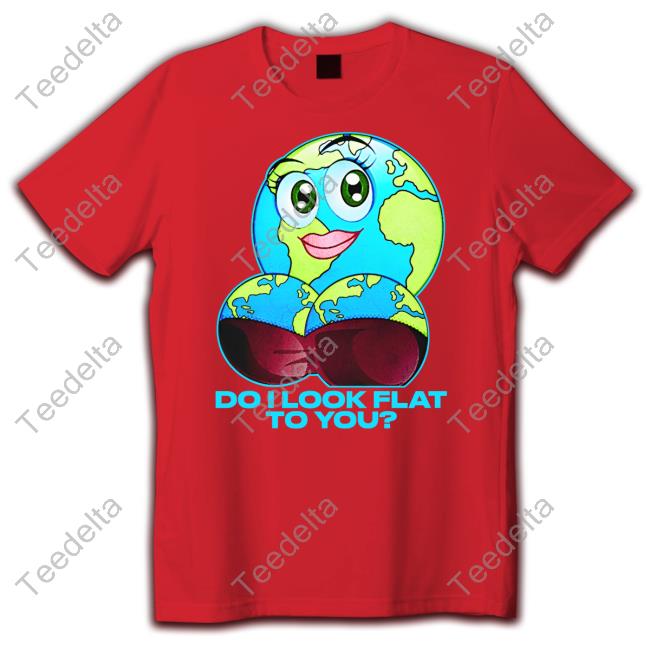 Do I Look Flat To You Shirt