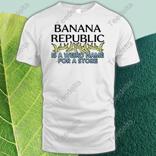 Shirtsthtgohard Banana Republic Is A Weird Name For A Store T Shirt