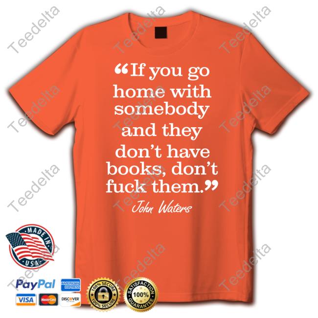 John Waters If You Go Home With Somebody And They Don't Have Books Don't Fuck Them Unisex T Shirt Stephen King