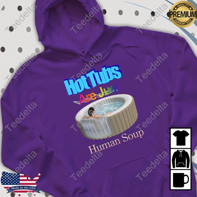 Shirts That Go Hard Hot Tubs Are Just Human Soup Tee