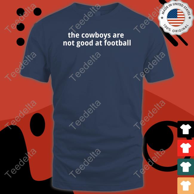 Texas Humor The Cowboys Are Not Good At Football Shirts