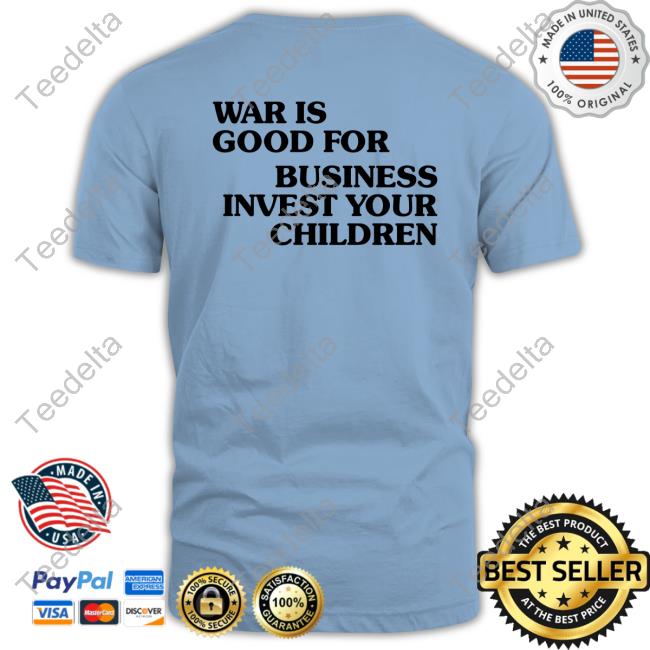 Shirts That Go Hard War Is Good For Business Invest Your Children New Shirt Shirtsthtgohard