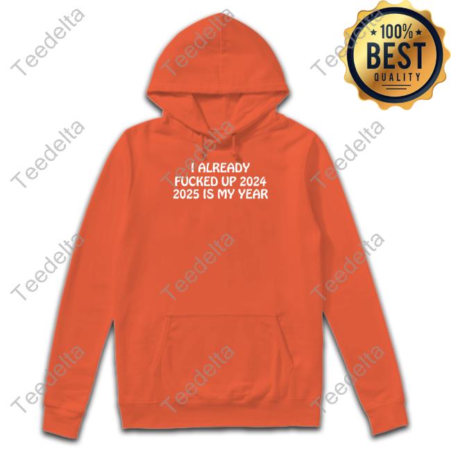 Shithead Steve Store I Already Fucked Up 2024 2025 Is My Year Sweatshirt Shithead Steve Store I Already Fucked Up 2024 2025 Is My Year Hoodie