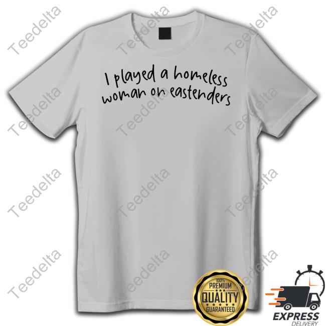 I Played A Homeless Woman On Eastenders Shirts