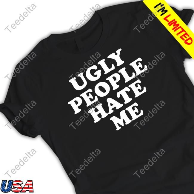 Official Ugly People Hate Me Shirt
