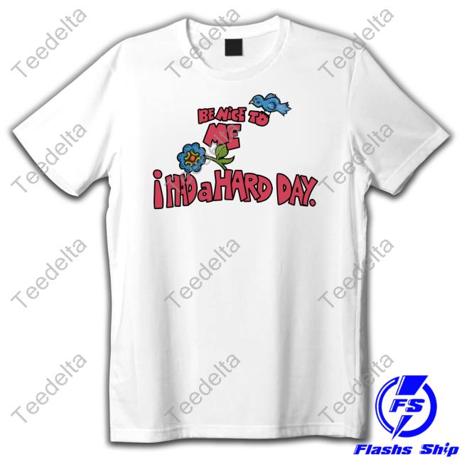 Be Nice To Me I Had A Hard Day Long Sleeve T Shirt Be Nice To Me I Had A Hard Day T Shirt