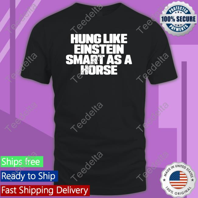 Shirtsthtgohard Hung Like Einstein Smantles As A Horse Shirt Shirts That Go Hard