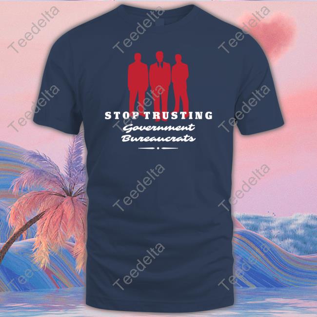 Official Stop Trusting Government Bureaucrats New Shirt