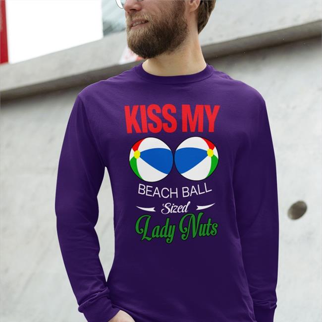 Shirtsthtgohard Kiss My Beach Ball Sized Lady Nuts Shirt Kiss My Beach Ball Sized Lady Nuts Shirt Shirts That Go Hard