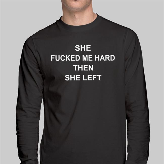 She Fucked Me Hard Then She Left Sweatshirt Shirts That Go Hard