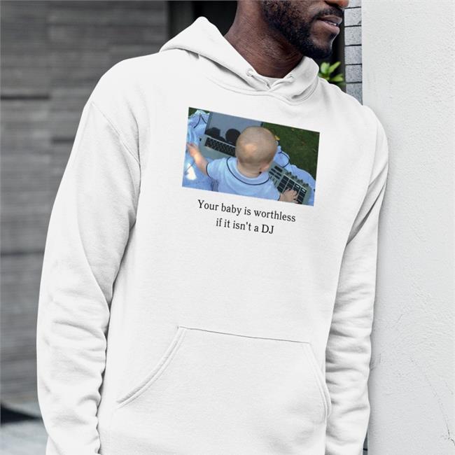 Your Baby Is Worthless If It Isn't A Dj Shirt