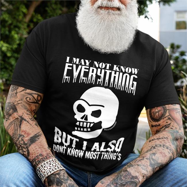 Funny I May Not Know Everything But I Also Dont Know Most Thing's Shirt
