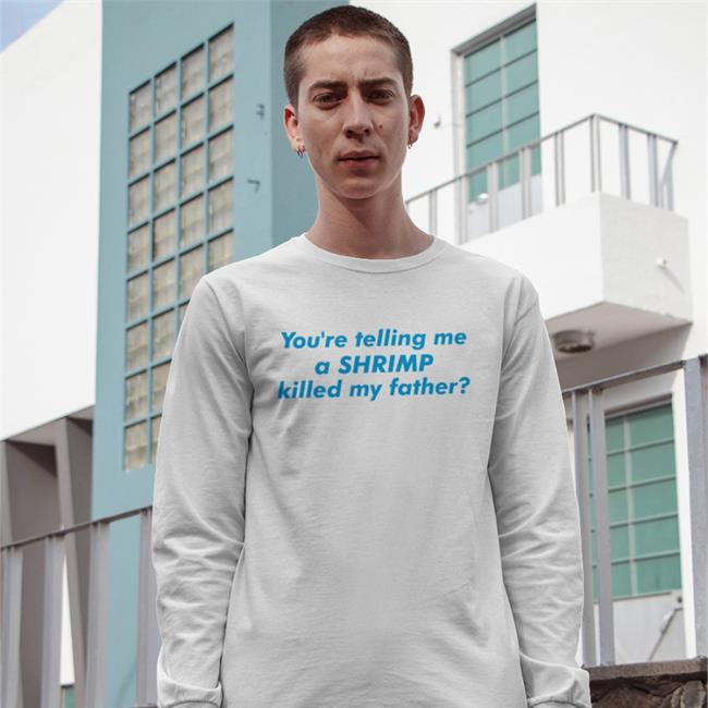 You're Telling Me A Shrimp Killed My Father Shirts