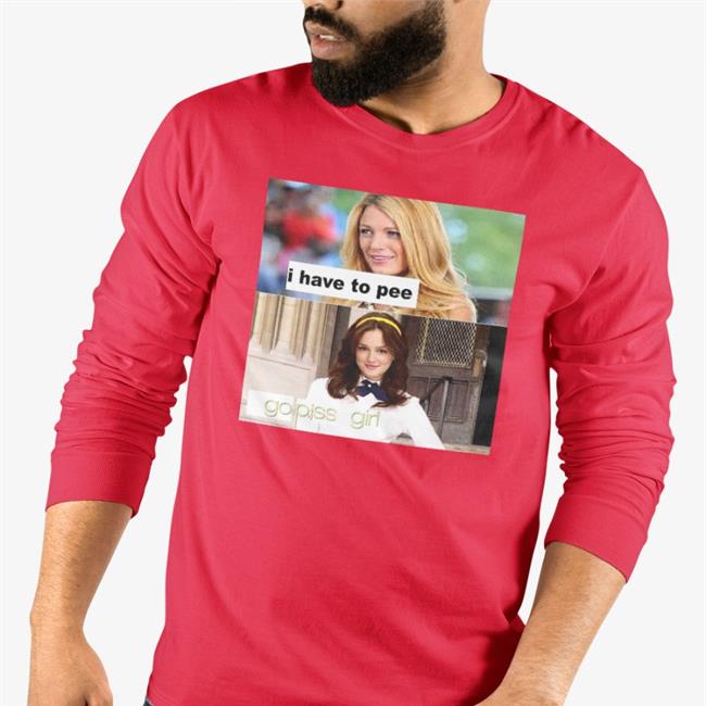 I Have To Pee Go Piss Girl New Shirt
