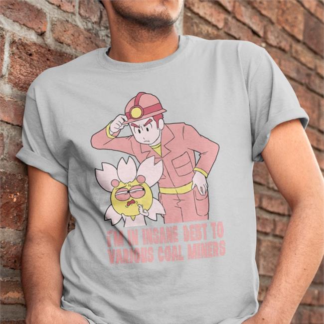 TheGabiType I'm In Insane Debt To Various Coal Miners Shirts