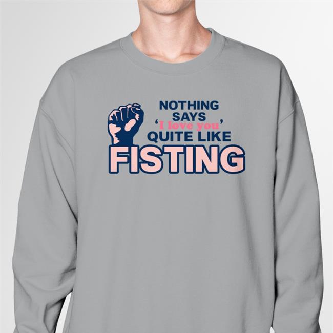 Nothing Says I Love You Quite Like Fisting T Shirts