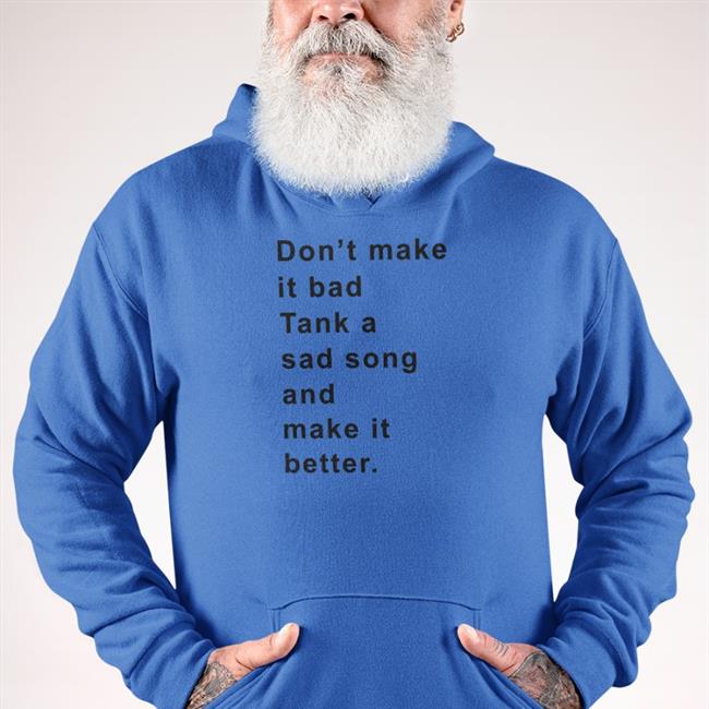Don't Make It Bad Tank A Sad Song And Make It Better Sweatshirt