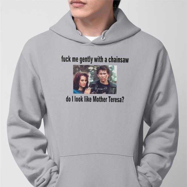 Fuck Me Gently With A Chainsaw Do I Look Like Mother Teresa Shirt Shirts That Go Hard