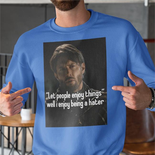 Let People Enjoy Things Well I Enjoy Being A Hater New Shirt
