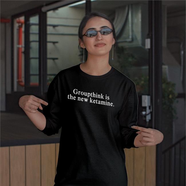 Groupthink Is The New Ketamine Shirt Shirtsthtgohard Shirts That Go Hard