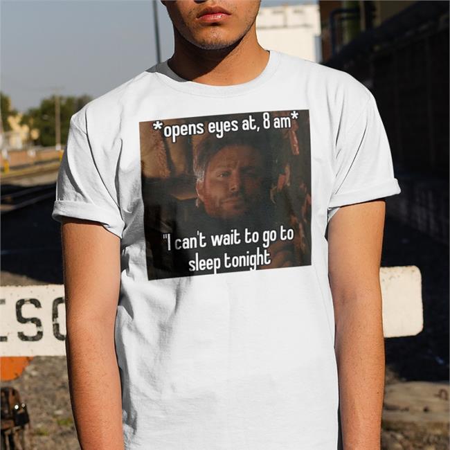 Open Eyes At 8 Am I Can't Wait To Go To Sleep Tonight Shirts