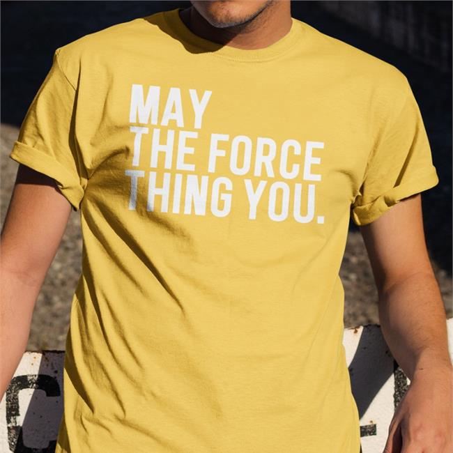 May The Force Thing You Tee Poorly Translated Shirts
