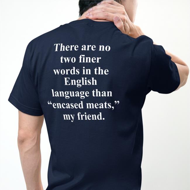There Are No Two Finer Words In The English Language Than Encased Meats My Friend Shirt