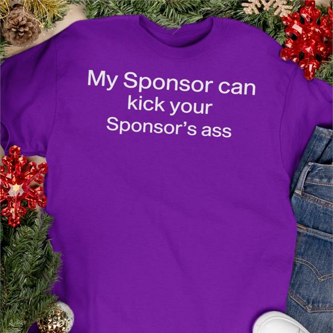 Shirts That Go Hard My Sponsor Can Kick Your Sponsor's Ass T Shirts