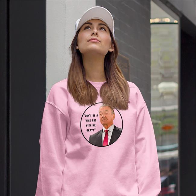 Don't Be A Wise Ass With Me Okay Sweatshirt Eric Braeden Don't Be A Wise Ass With Me Okay Shirt Dj Ghost