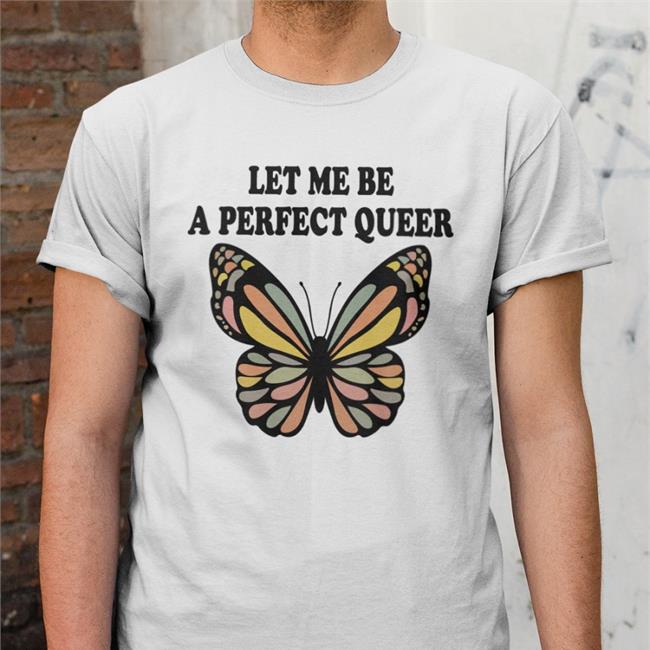 Shirts That Go Hard Let Me Be A Perfect Queer New Shirt Butterfly