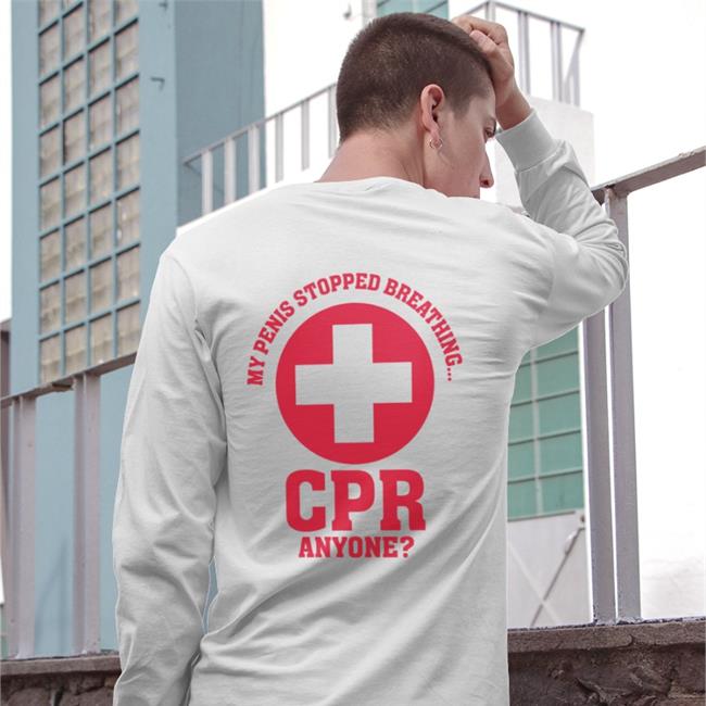My Penis Stopped Breathing Cpr Anyone Shirt Shirts That Go Hard White