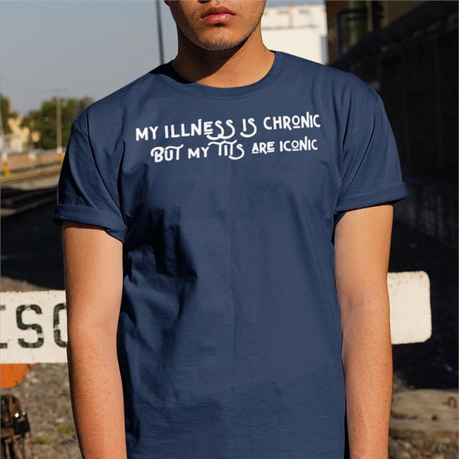 My Illness Is Chronic But My Tits Are Iconic Tee