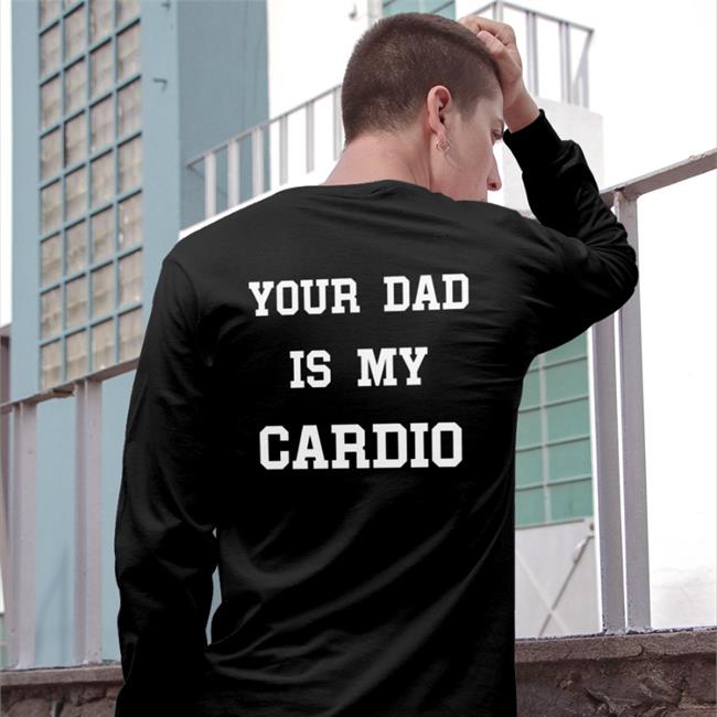 Shirtsthtgohard Shirts That Go Hard Your Dad Is My Cardio Sweatshirt