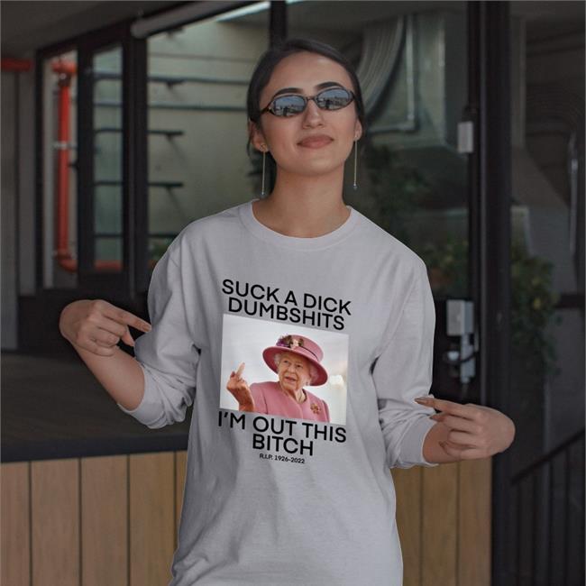 Queen Elizabeth Suck A Dick Dumbshits I'm Out This Bitch Shirts Teenhearts Store