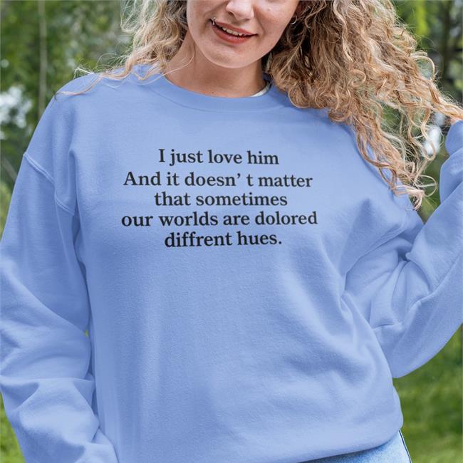 I Just Love Him And It Doesn't Matter That Sometimes Our Worlds Are Dolored Diffrent Hues Tee Shirt