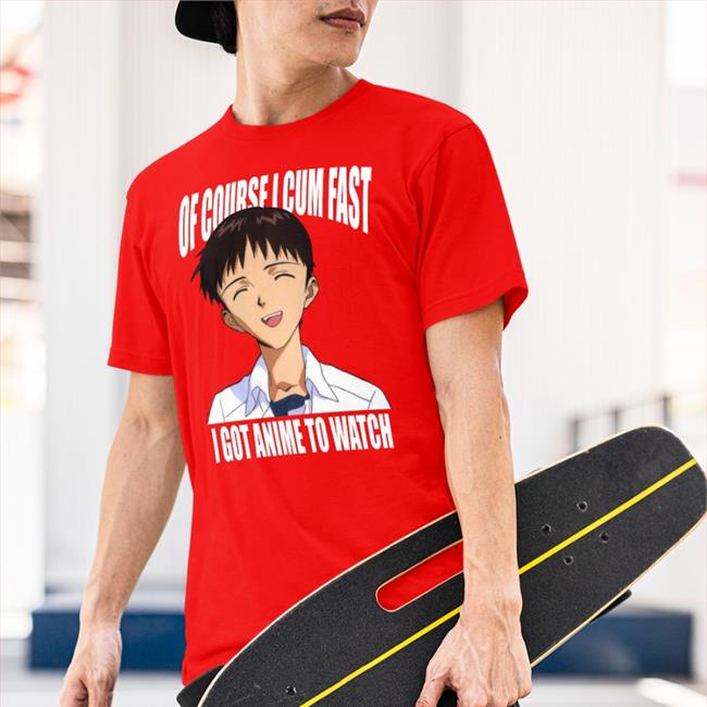 Shirts That Go Hard Shinji Ikari Of Course I Cum Fast I Got Anime To Watch Shirt