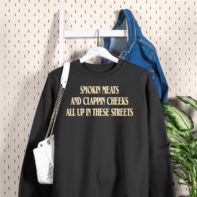 Shirts That Go Hard Smokin Meats And Clappin Cheeks All Up In These Streets New Shirts Shirts With Threatening Auras
