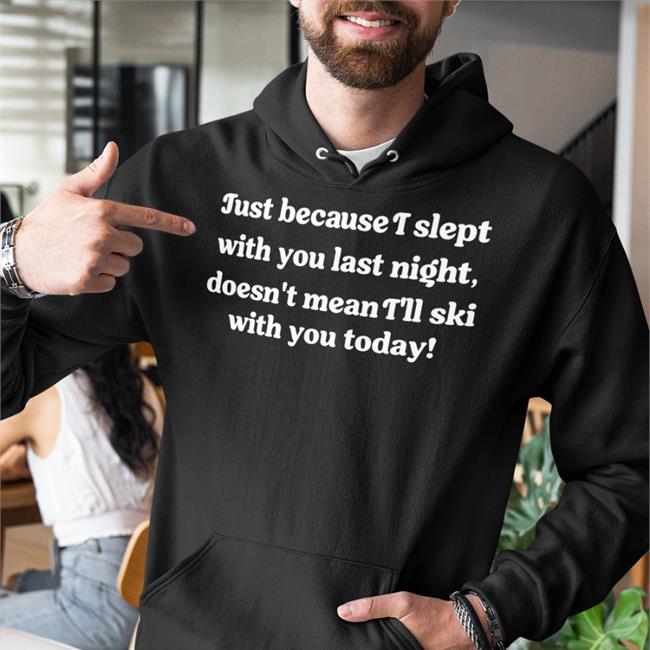 Just Because I Slept With You Last Night T Shirt