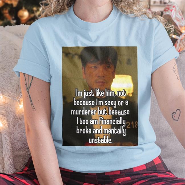 I'm Just Like Him Not Because I'm Sexy Or A Murderer But Because Tee Shirt