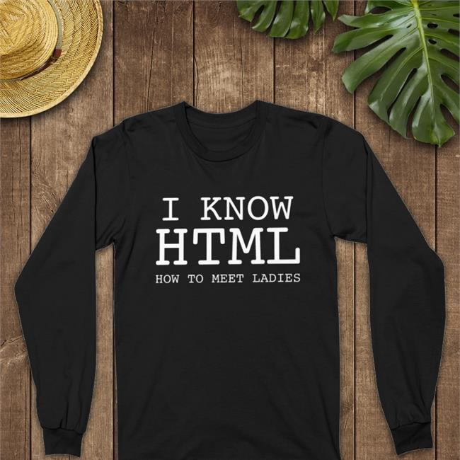 Shirts That Go Hard I Know Html How To Meet Ladies Long Sleeve T Shirt