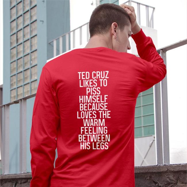 Shirts That Go Hard Ted Cruz Likes To Piss Himself Because Loves The Warm Feeling Between His Legs Shirt Shirtsthtgohard